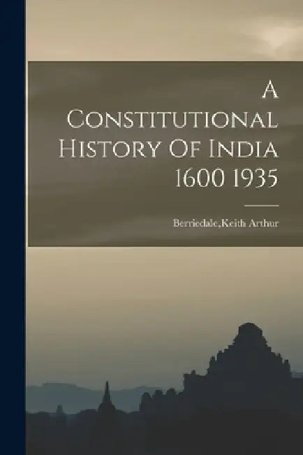 A Constitutional History Of India 1600 1935 by Keith Arthur Berriedale