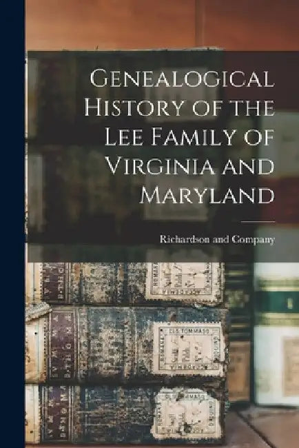 Genealogical History of the Lee Family of Virginia and Maryland by Richardson and Company