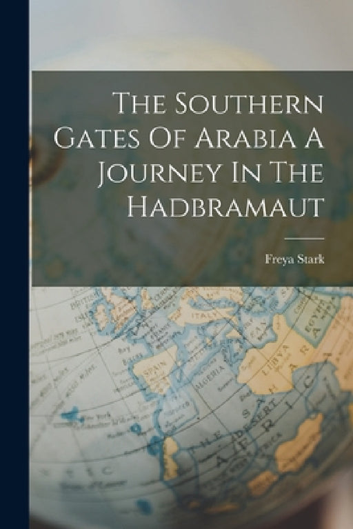 The Southern Gates Of Arabia A Journey In The Hadbramaut by Freya Stark