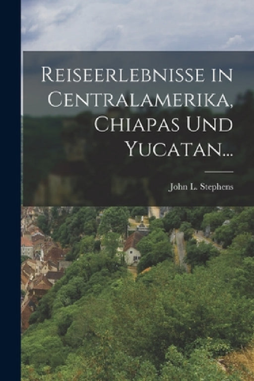 Reiseerlebnisse in Centralamerika, Chiapas und Yucatan... by John L. Stephens