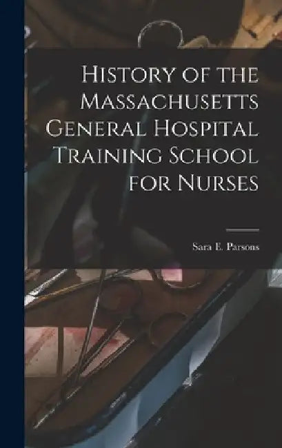 History of the Massachusetts General Hospital Training School for Nurses by Sara E. Parsons