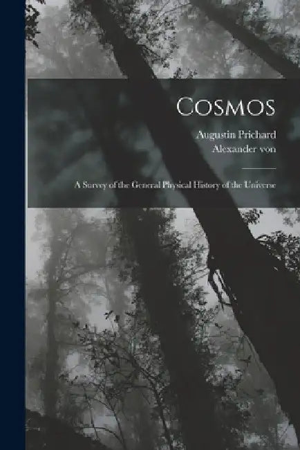 Cosmos: A Survey of the General Physical History of the Universe by Alexander Von 1769-1859 Humboldt