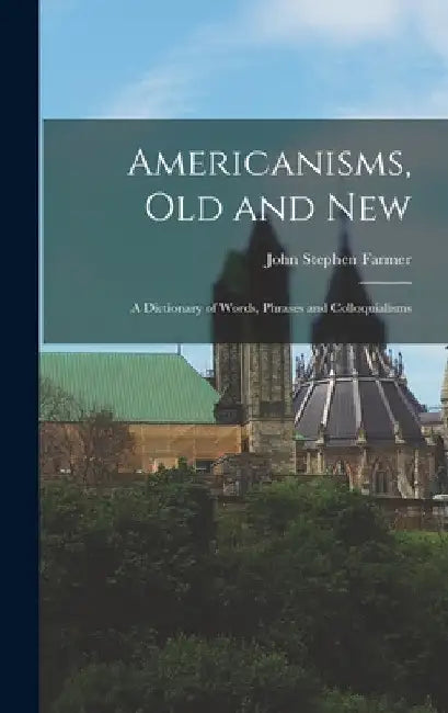 Americanisms, old and New: A Dictionary of Words, Phrases and Colloquialisms by John Stephen Farmer