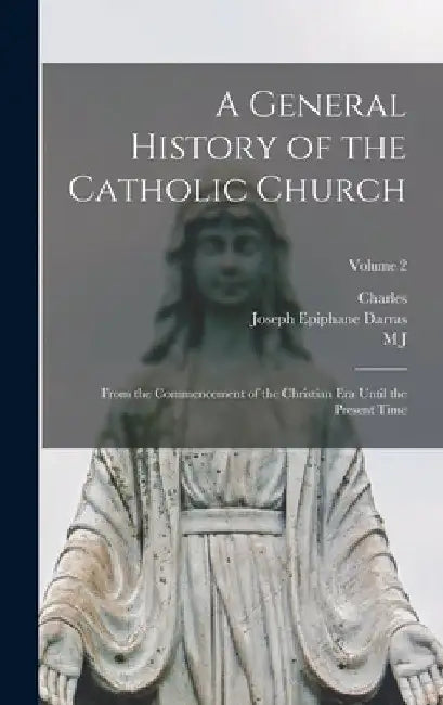 A General History of the Catholic Church: From the Commencement of the Christian era Until the Present Time; Volume 2 by Joseph Epiphane Darras