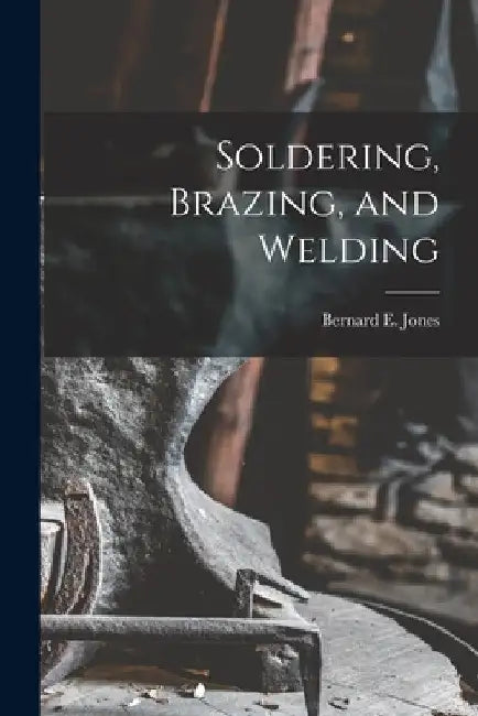 Soldering, Brazing, and Welding by Bernard E. Jones