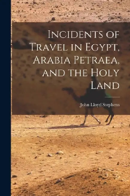 Incidents of Travel in Egypt, Arabia Petraea, and the Holy Land by John Lloyd Stephens