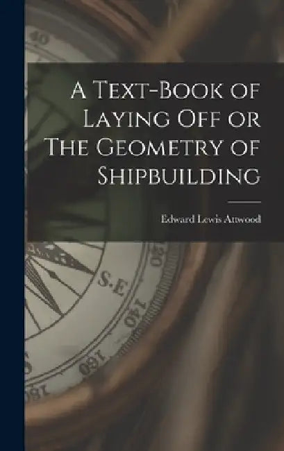 A Text-book of Laying Off or The Geometry of Shipbuilding by Edward Lewis Attwood