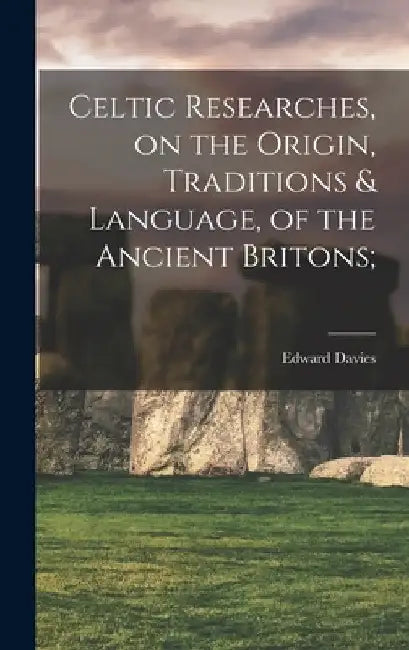 Celtic Researches, on the Origin, Traditions & Language, of the Ancient Britons; by Edward Davies