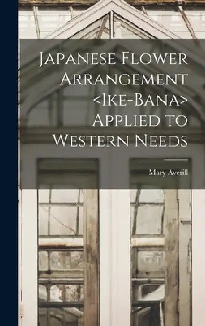 Japanese Flower Arrangement Applied to Western Needs by Mary Averill