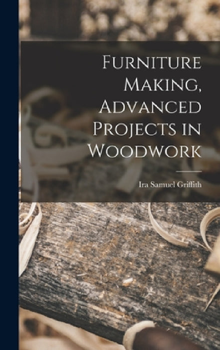 Furniture Making, Advanced Projects in Woodwork by Ira Samuel Griffith