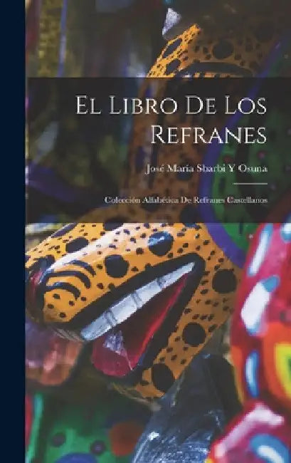El Libro De Los Refranes: Colección Alfabética De Refranes Castellanos by José María Sbarbi Y. Osuna