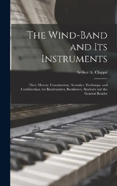 The Wind-Band and Its Instruments by Arthur A Clappe