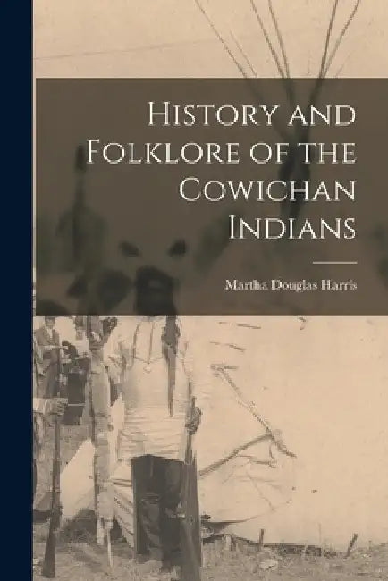 History and Folklore of the Cowichan Indians by Martha Douglas Harris