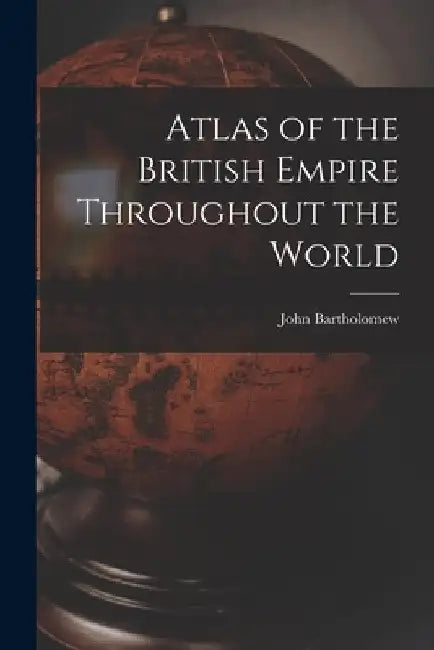 Atlas of the British Empire Throughout the World by John Bartholomew