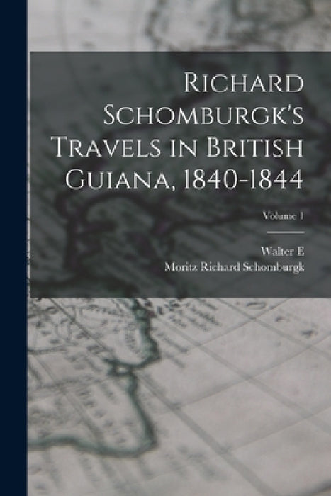 Richard Schomburgk's Travels in British Guiana, 1840-1844; Volume 1 by Moritz Richard Schomburgk, Walter E. 1861?-1933 Roth