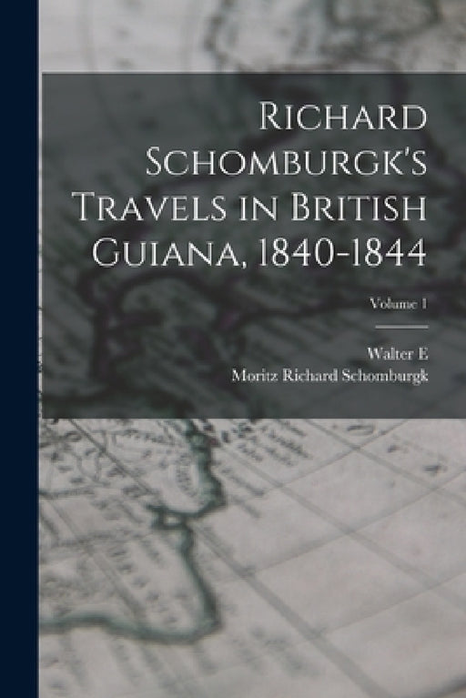 Richard Schomburgk's Travels in British Guiana, 1840-1844; Volume 1 by Moritz Richard Schomburgk, Walter E. 1861?-1933 Roth