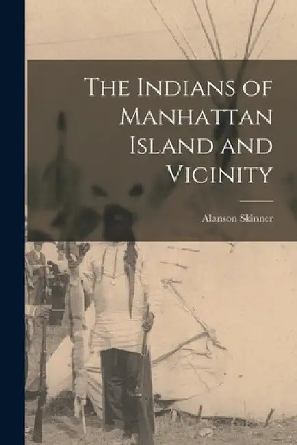The Indians of Manhattan Island and Vicinity by Alanson Skinner