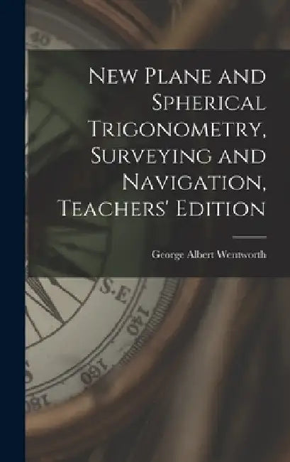New Plane and Spherical Trigonometry, Surveying and Navigation, Teachers' Edition by George Albert Wentworth