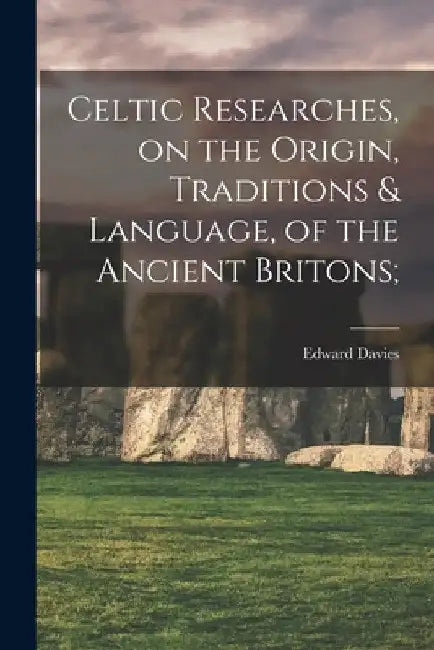 Celtic Researches, on the Origin, Traditions & Language, of the Ancient Britons; by Edward Davies