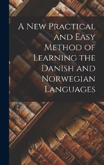 A New Practical and Easy Method of Learning the Danish and Norwegian Languages by Anonymous