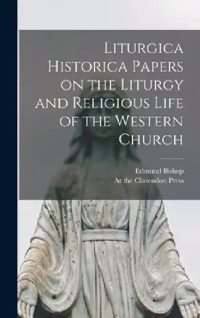 Liturgica Historica Papers on the Liturgy and Religious Life of the Western Church by Edmund Bishop