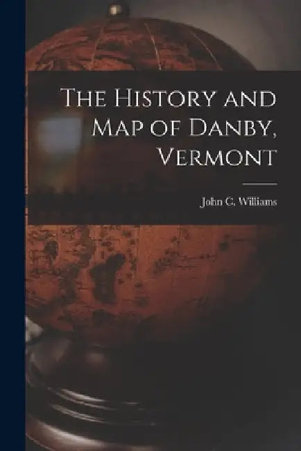 The History and Map of Danby, Vermont by John C. Williams