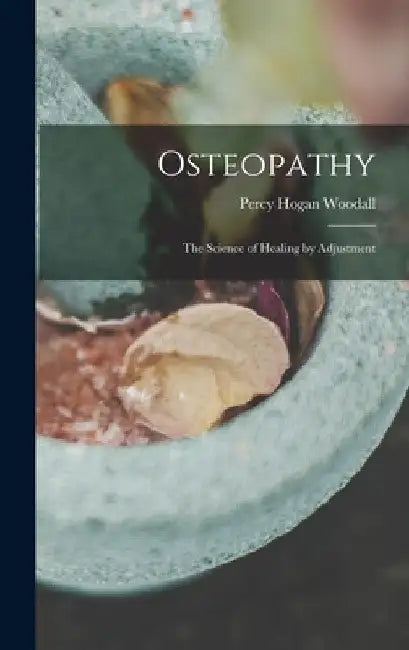 Osteopathy: The Science of Healing by Adjustment by Percy Hogan Woodall