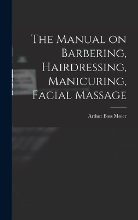 The Manual on Barbering, Hairdressing, Manicuring, Facial Massage by Arthur Bass 1866- [From Old C. Moler