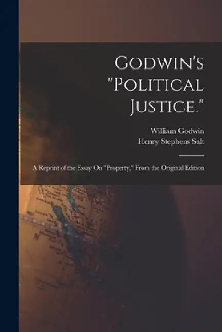 Godwin's "Political Justice.": A Reprint of the Essay On "Property," From the Original Edition by Henry Stephens Salt