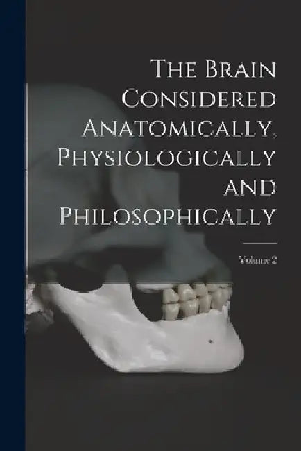 The Brain Considered Anatomically, Physiologically and Philosophically; Volume 2 by Anonymous