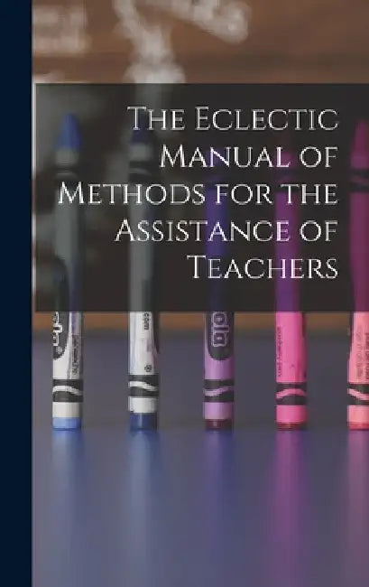 The Eclectic Manual of Methods for the Assistance of Teachers by Anonymous