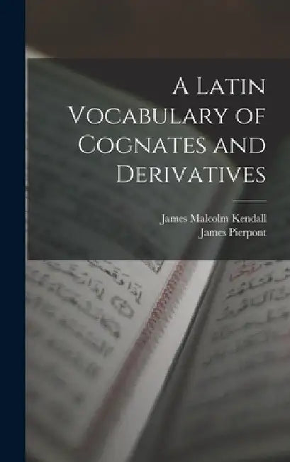 A Latin Vocabulary of Cognates and Derivatives by James Pierpont