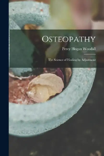 Osteopathy: The Science of Healing by Adjustment by Percy Hogan Woodall