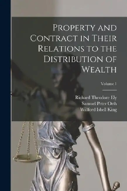 Property and Contract in Their Relations to the Distribution of Wealth; Volume 1 by Richard Theodore Ely