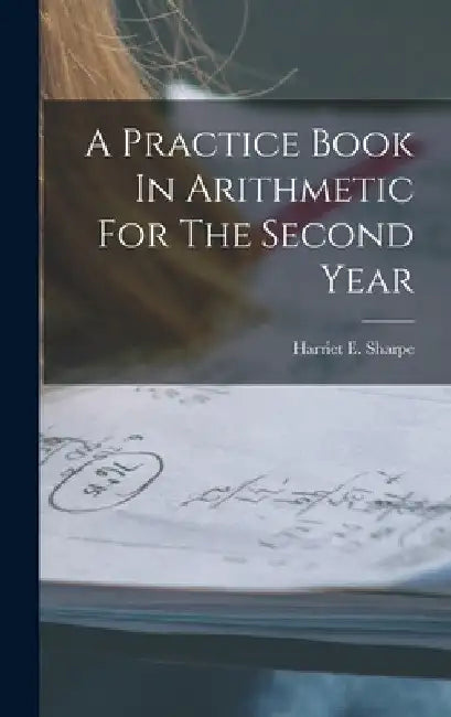 A Practice Book In Arithmetic For The Second Year by Harriet E. Sharpe
