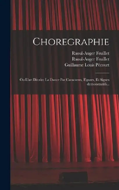 Choregraphie: Ou L'art décrire la dance par caracteres, figures, et signes demonstratifs... by Raoul-Auger Feuillet