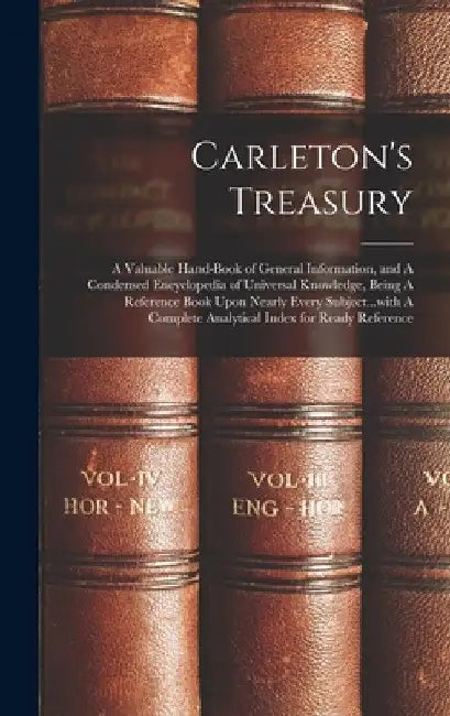 Carleton's Treasury: A Valuable Hand-book of General Information, and A Condensed Encyclopedia of Universal Knowledge, Being A Reference Bo by Anonymous