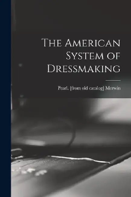 The American System of Dressmaking by Pearl [From Old Catalog] Merwin
