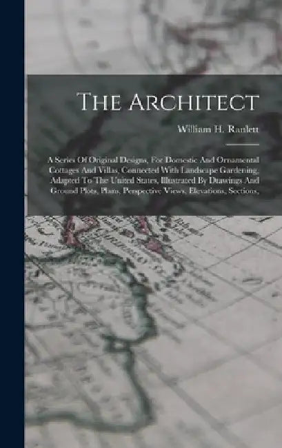 The Architect: A Series Of Original Designs, For Domestic And Ornamental Cottages And Villas, Connected With Landscape Gardening, Ada by William H. Ranlett