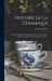Histoire De La Céramique: Poteries, Faiences Et Porcelaines Chez Tous Les Peuples Depuis Les Temps Anciens Jusqu'à Nos Jours... by Édouard Garnier
