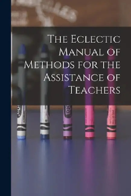 The Eclectic Manual of Methods for the Assistance of Teachers by Anonymous