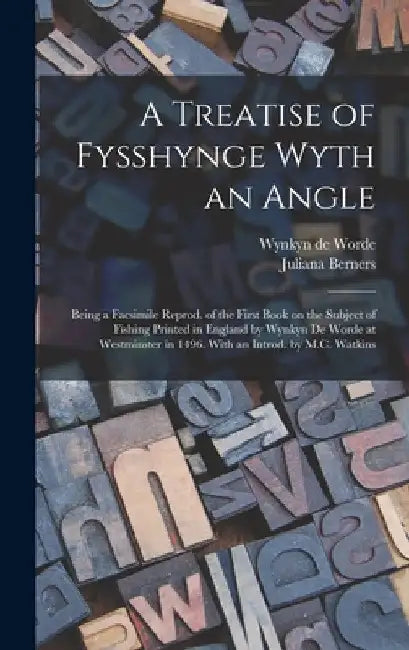 A Treatise of Fysshynge Wyth an Angle; Being a Facsimile Reprod. of the First Book on the Subject of Fishing Printed in England by Wynkyn De Worde at by Juliana B. 1388? Berners