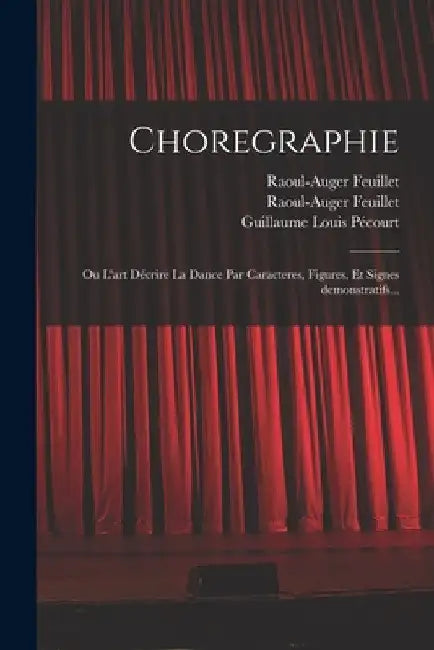 Choregraphie: Ou L'art décrire la dance par caracteres, figures, et signes demonstratifs... by Raoul-Auger Feuillet