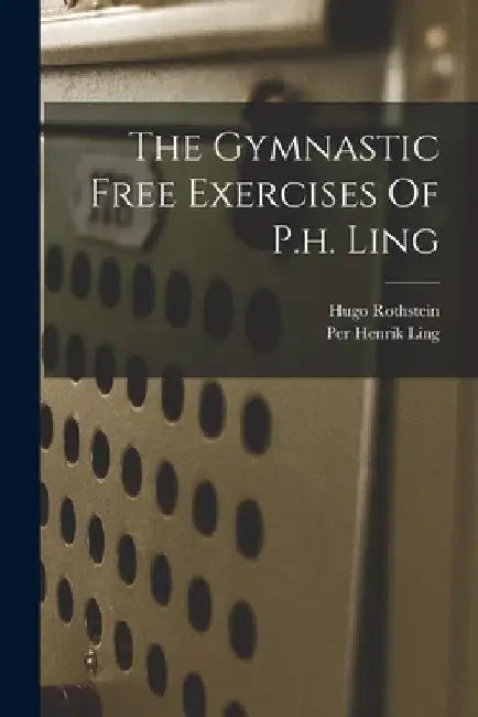 The Gymnastic Free Exercises Of P.h. Ling by Hugo Rothstein