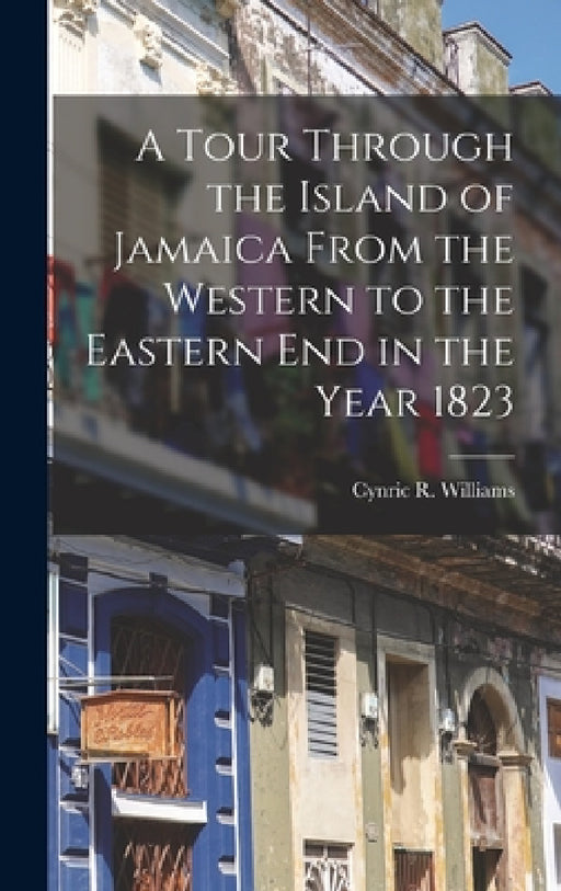 A Tour Through the Island of Jamaica From the Western to the Eastern End in the Year 1823 by Cynric R. Williams