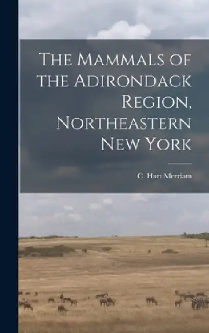 The Mammals of the Adirondack Region, Northeastern New York by Merriam C. Hart (Clinton Hart)