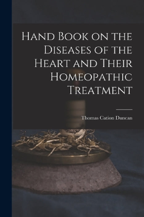 Hand Book on the Diseases of the Heart and Their Homeopathic Treatment by Thomas Cation Duncan