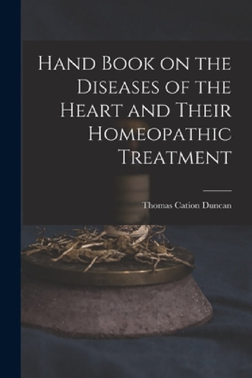 Hand Book on the Diseases of the Heart and Their Homeopathic Treatment by Thomas Cation Duncan