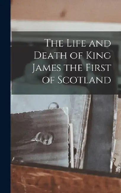 The Life and Death of King James the First of Scotland by Anonymous