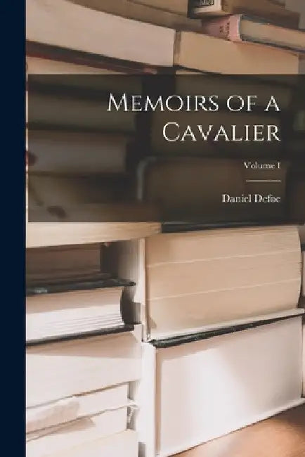 Memoirs of a Cavalier; Volume I by Daniel Defoe